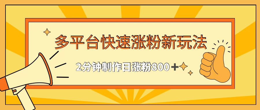 多平台快速涨粉最新玩法,2分钟制作,日涨粉800+ - 项目资源网