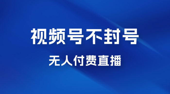 视频号不封号无人付费直播,流量印刷机最新玩法 视频号不封号无人付费直播,流量印刷机最新玩法