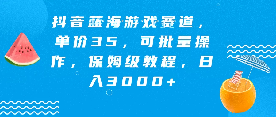 抖音蓝海游戏赛道,单价35,可批量操作,保姆级教程,日入3000+ - 项目资源网