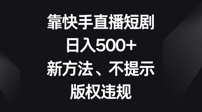 靠快手直播短剧,日入500+,新方法、不提示版权违规 - 项目资源网