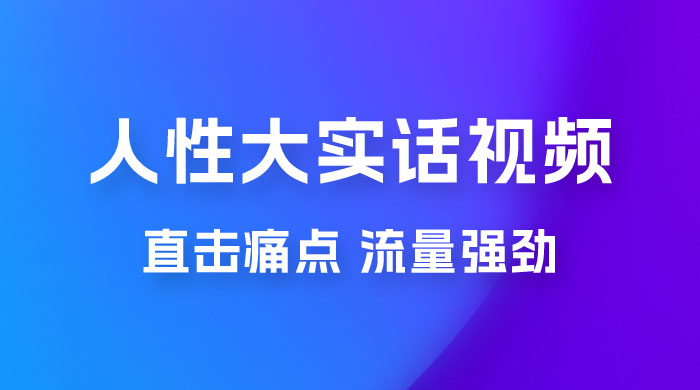 新玩法人性大实话视频项目，五分钟一个作品，流量非常强劲 - 项目资源网