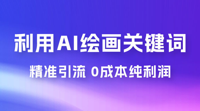 利用全套 AI 绘画关键词，精准引流，0成本纯利润，一部手机日入 500+ （附全套资料） - 项目资源网