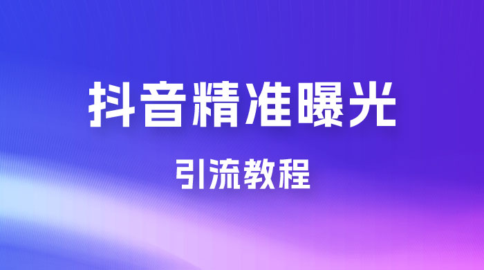 揭秘价值几千的抖音精准曝光引流教程 - 项目资源网