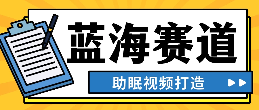 最新蓝海赛道,助眠视频打造,全平台发布,小白可做,日入300+ - 项目资源网