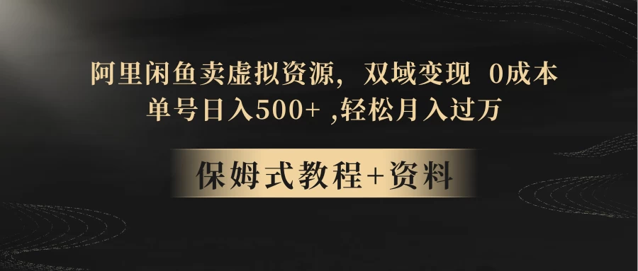 闲鱼卖虚拟资源,双域变现,0 成本,日入 500+,轻松月入过万 - 项目资源网
