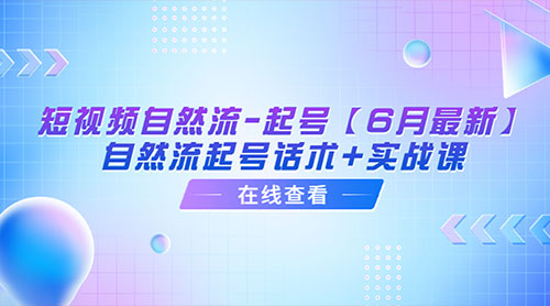 「6月最新」短视频自然流起号：自然流起号话术+实战课 - 项目资源网