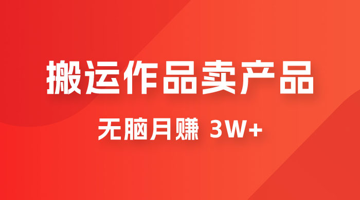 搬运作品卖产品一件 9.9,无脑月赚 3w+,附带全套实操课程(揭秘) 搬运作品卖产品一件 9.9,无脑月赚 3w+,附带全套实操课程(揭秘)
