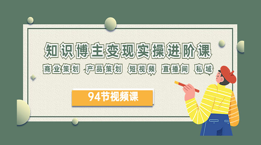 2023 知识博主变现实操进阶课:商业策划、产品策划、短视频、直播间、私域 2023 知识博主变现实操进阶课:商业策划、产品策划、短视频、直播间、私域