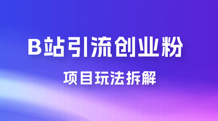 B 站引流日引流 100+ 创业粉项目拆解超简单 2 分钟上手 - 项目资源网