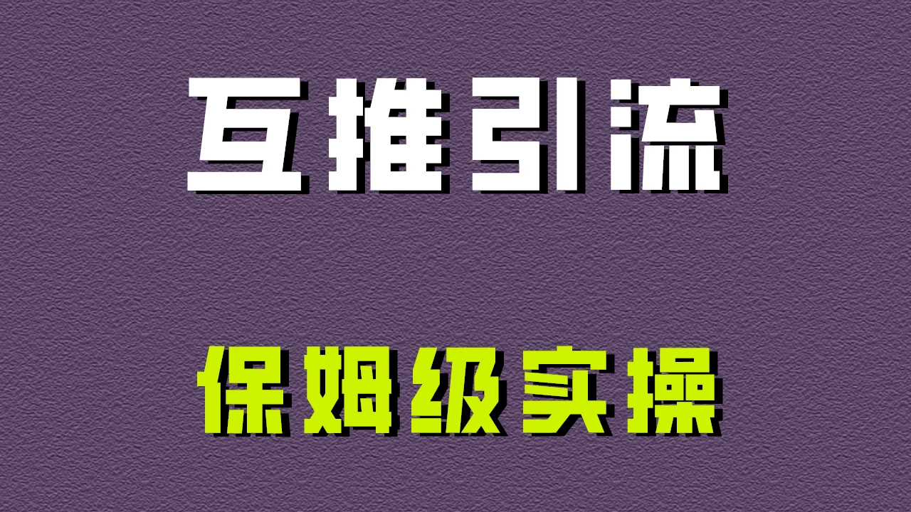 互推引流，不一样的引流方法，保姆级实操！ - 项目资源网