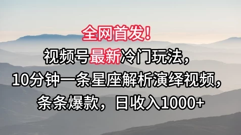 全网首发！视频号最新冷门玩法，10分钟一条星座解析演绎视频，条条爆款，日收入1000+ - 项目资源网