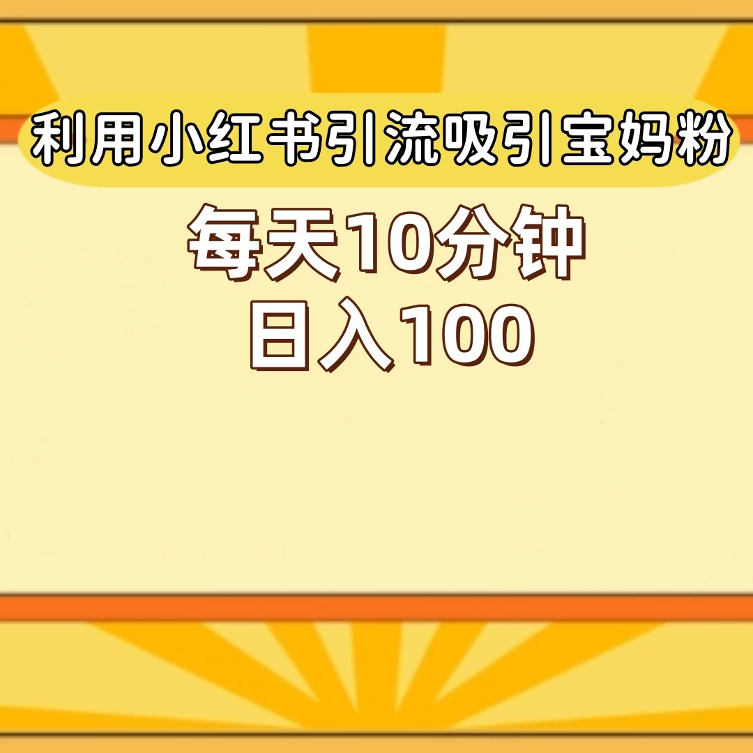 小红书引流吸引宝妈粉,每天10分钟,日入100+ - 项目资源网