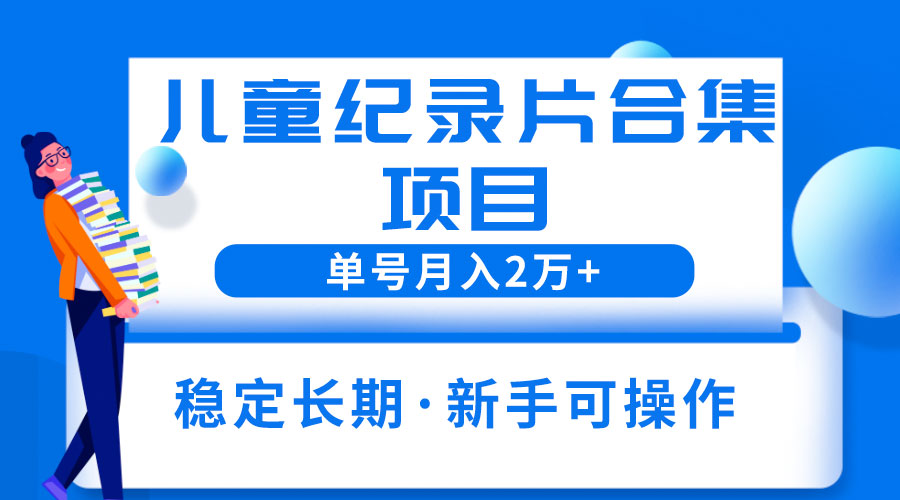 2023儿童纪录片合集项目:单个账号轻松月入过万 - 项目资源网