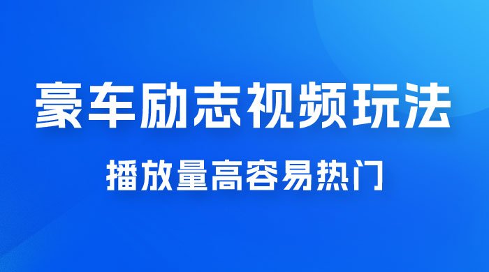 豪车励志视频玩法，播放量高容易热门，保姆式教学 - 项目资源网