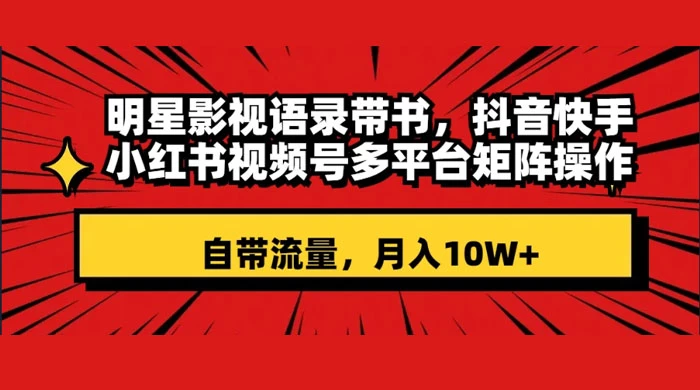 明星影视语录带书,抖音快手小红书视频号多平台矩阵操作,自带流量,月入 10W+ - 项目资源网
