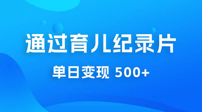 一单 29.9 元,通过育儿纪录片单日变现 500+,一部手机即可操作,0 成本变现 一单 29.9 元,通过育儿纪录片单日变现 500+,一部手机即可操作,0 成本变现