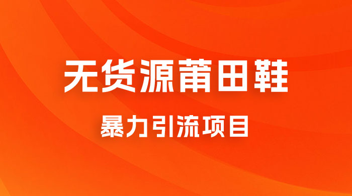 无货源莆田鞋暴力引流项目，新手小白也可操作日入 1000+ - 项目资源网