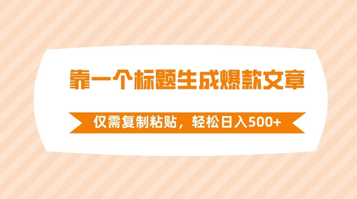 靠一个标题生成爆款文章，仅需复制粘贴，轻松日入 500+ - 项目资源网