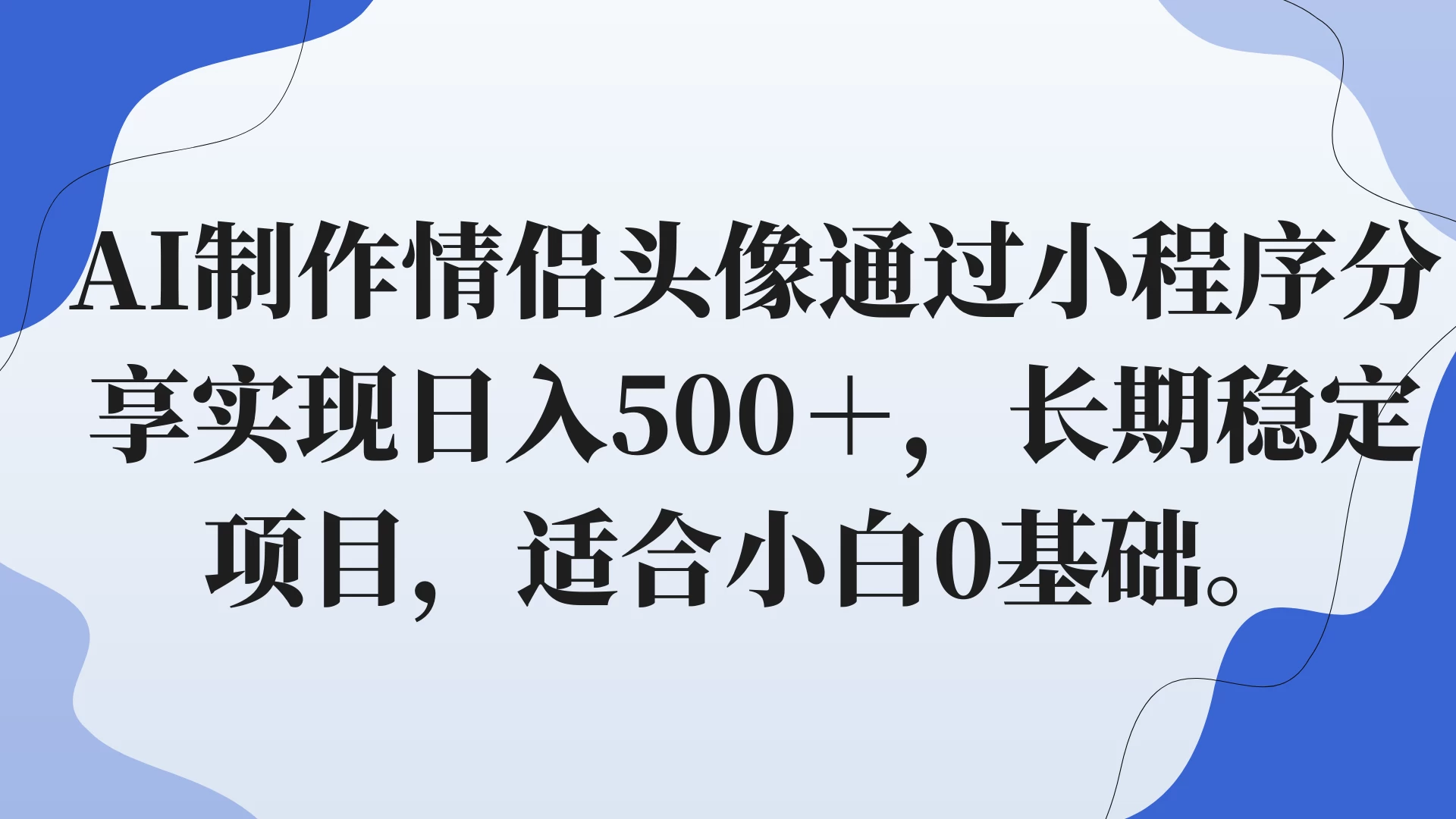 AI制作情侣头像通过小程序分享实现日入500+,长期稳定项目,适合小白0基础。 - 项目资源网
