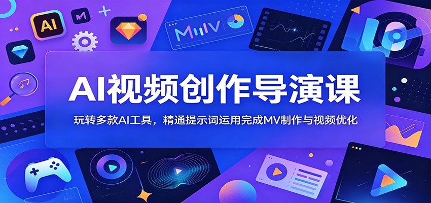 AI视频创作导演课：玩转多款AI工具，精通提示词运用完成MV制作与视频优化 - 项目资源网