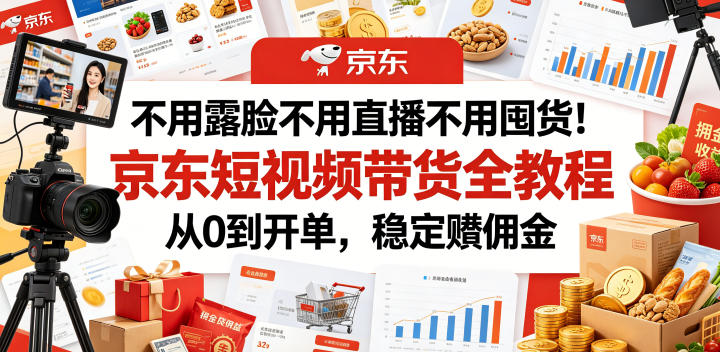 不用露脸不用直播不用囤货！京东短视频带货全教程，从0到开单，稳定賺佣金 - 项目资源网