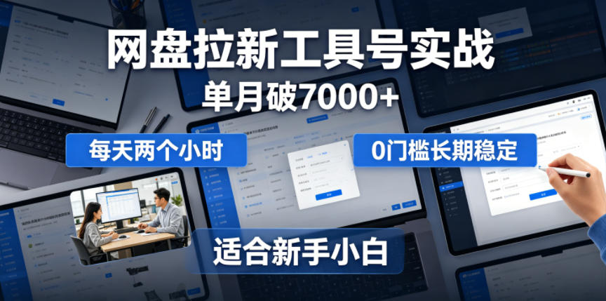 单月破7000+，网盘拉新工具号实战，每天两个小时，0门槛长期稳定，适合新手小白 - 项目资源网
