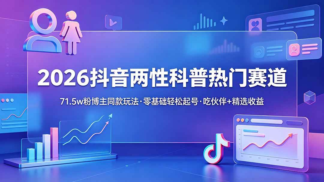 （18981期）2026抖音两性科普热门赛道，71.5w粉博主同款玩法，零基础轻松起号，吃伙伴+精选收益 - 项目资源网