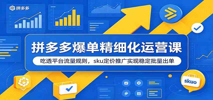 拼多多爆单精细化运营课：吃透平台流量规则，sku定价推广实现稳定批量出单 - 项目资源网