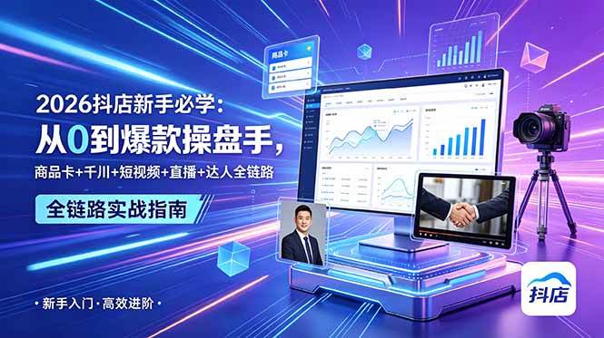 （18944期） 2026抖店新手必学：从0到爆款操盘手，商品卡+千川+短视频+直播+达人全链路 - 项目资源网