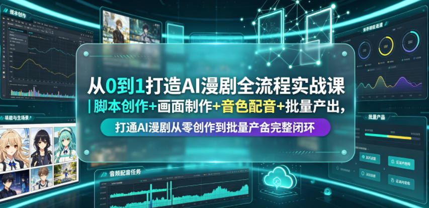 从0到1打造AI漫剧全流程实战课｜脚本创作+画面制作+音色配音+批量产出，打通AI漫剧从零创作到批量量产完整闭环 - 项目资源网