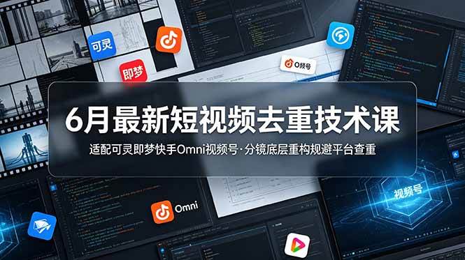 （19031期）6月最新短视频去重技术课，适配可灵即梦快手Omni视频号，分镜底层重构规避平台查重 - 项目资源网