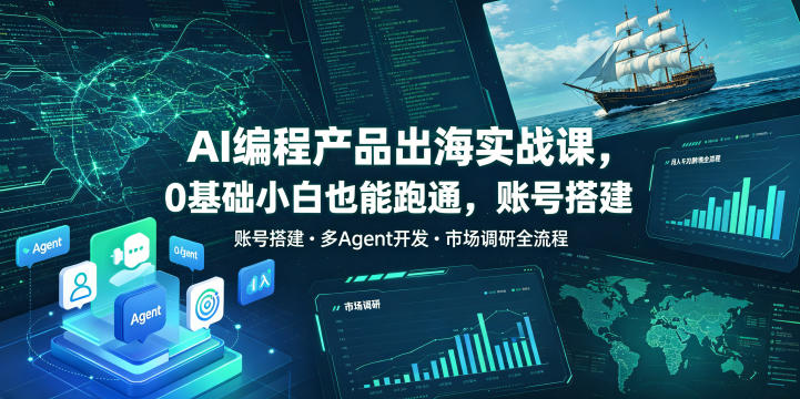 AI编程产品出海实战课，0基础小白也能跑通，账号搭建・多Agent开发・市场调研全流程，月入千刀跨境变现教程 - 项目资源网