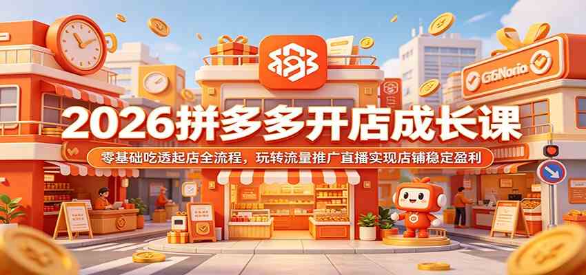 2026拼多多开店成长课：零基础吃透起店全流程，玩转流量推广直播实现店铺稳定盈利 - 项目资源网