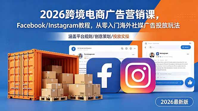 （18906期）2026跨境电商广告营销课，Facebook/Instagram教程，从零入门海外社媒广告投放玩法 - 项目资源网