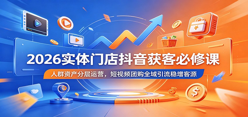 2026实体门店抖音获客必修课：人群资产分层运营，短视频团购全域引流稳增客源 - 项目资源网