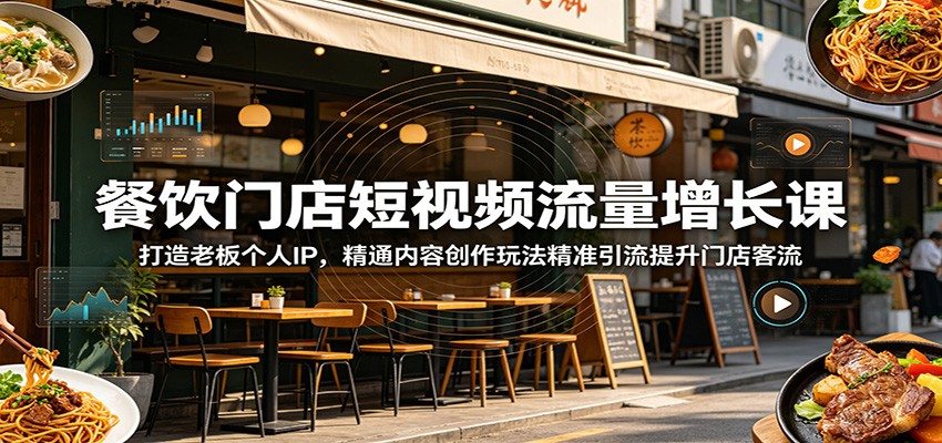 餐饮门店短视频流量增长课：打造老板个人IP，精通内容创作玩法精准引流提升门店客流 - 项目资源网
