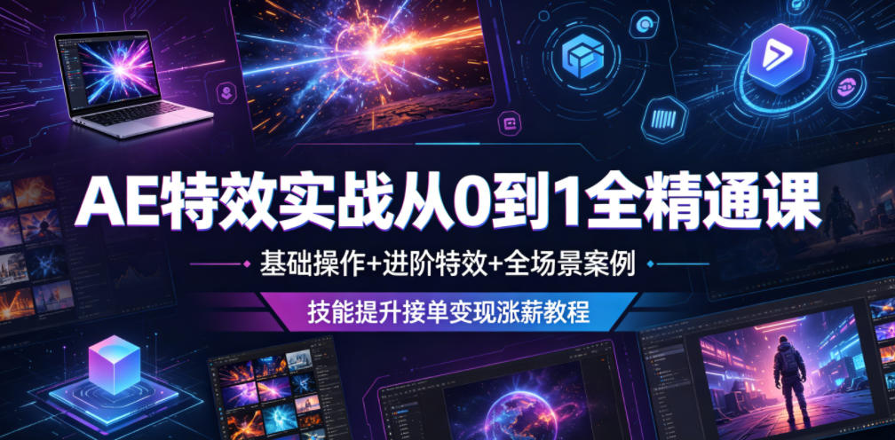 AE特效实战从0到1全精通课，基础操作+进阶特效+全场景案例，技能提升接单变现涨薪教程 - 项目资源网