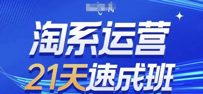 淘系运营21天速成班，0基础轻松搞定淘系运营，不做假把式，快速复制落地(更新26年6月) - 项目资源网