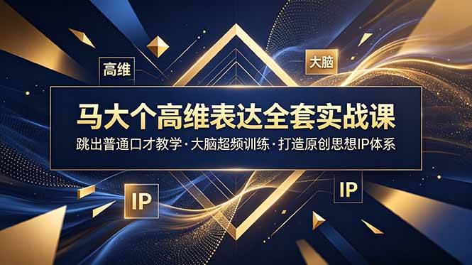 （18970期）马大个高维表达全套实战课，跳出普通口才教学，大脑超频训练打造原创思想IP体系 - 项目资源网
