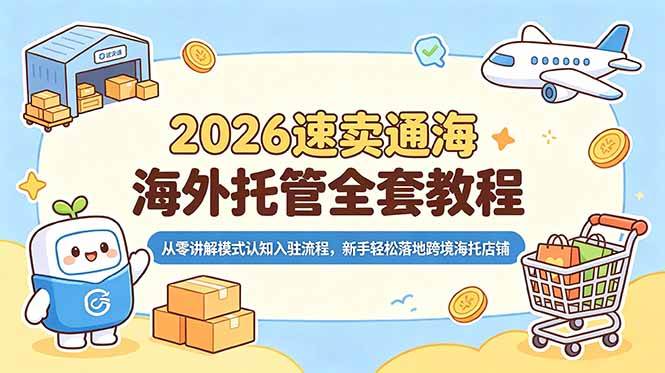 （18960期）2026速卖通海外托管全套教程，从零讲解模式认知入驻流程，新手轻松落地跨境海托店铺 - 项目资源网