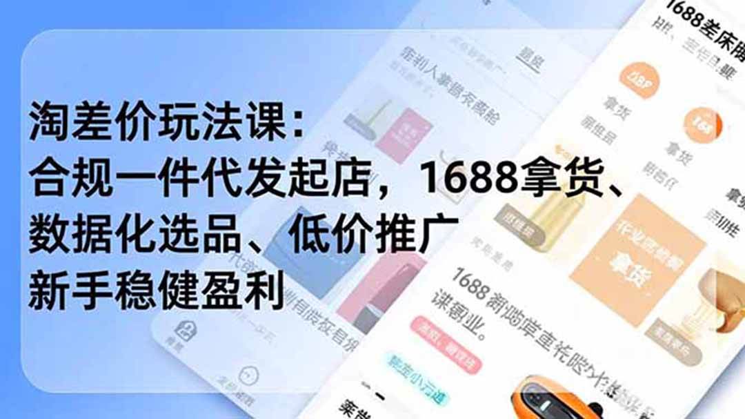 （18948期）淘差价玩法课：合规一件代发起店，1688拿货、数据化选品、低价推广，新手稳健盈利(更新6月) - 项目资源网