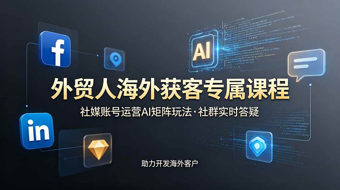 （19021期）外贸人海外获客专属课程-更新6月，讲解社媒账号运营AI矩阵玩法，社群实时答疑助力开发海外客户 - 项目资源网