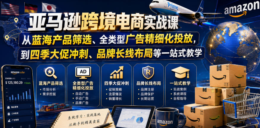 亚马逊跨境电商实战课，从蓝海产品筛选、全类型广告精细化投放，到四季大促冲刺、品牌长线布局等一站式教学（更新6月） - 项目资源网