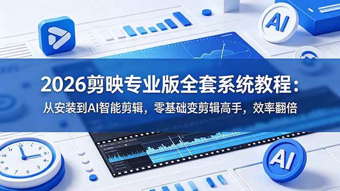（18997期）2026剪映专业版全套系统教程：从安装到AI智能剪辑，零基础变剪辑高手，效率翻倍 - 项目资源网