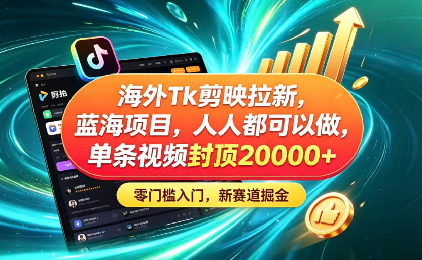 海外TK剪映拉新蓝海赛道！零门槛普通人可上手，单条视频收益上限2W+ - 项目资源网