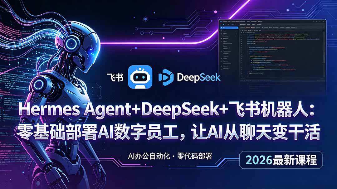 （18949期）Hermes Agent+DeepSeek+飞书机器人：零基础部署AI数字员工，让AI从聊天变干活 - 项目资源网