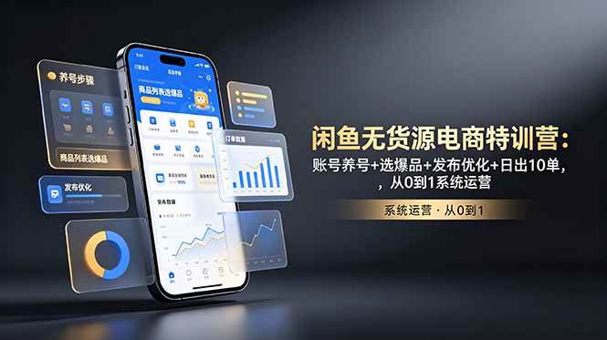 （18979期）闲鱼无货源电商特训营：账号养号+选爆品+发布优化+日出10单，从0到1系统运营 - 项目资源网