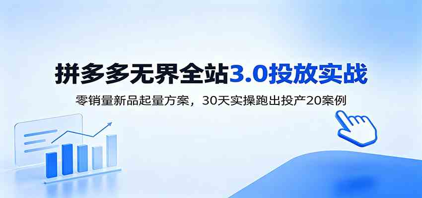 淘宝无界全站投放3.0：零销量新品起量方案，30天实操跑出投产20案例 - 项目资源网
