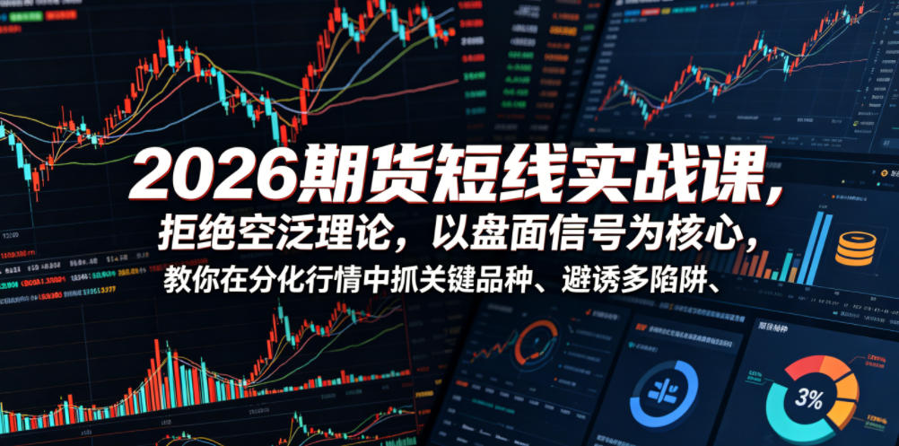 2026期货短线实战课，拒绝空泛理论，以盘面信号为核心，教你在分化行情中抓关键品种、避诱多陷阱 - 项目资源网