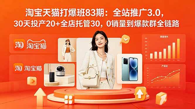 （18920期）2026淘宝天猫打爆班83期：全站推广3.0，30天投产20+全店托管30，0销量到爆款群全链路 - 项目资源网